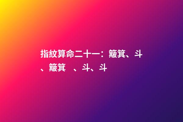 指紋算命二十一：簸箕、斗、簸箕、斗、斗